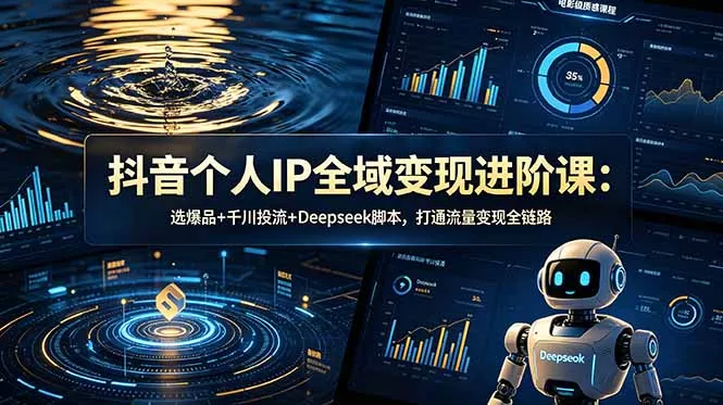 抖音个人IP全域变现进阶课-更新26年6月：选爆品+千川投流+Deepseek脚本，打通流量变现全链路-奇点库