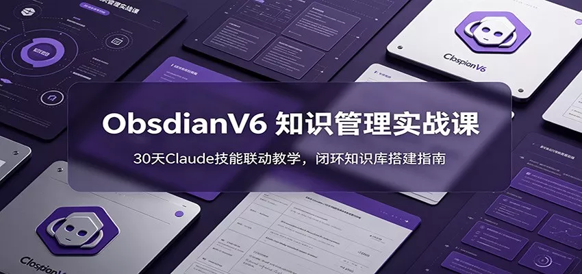 ObsidianV6 知识管理实战课：30天Claude技能联动教学，闭环知识库搭建指南-奇点库