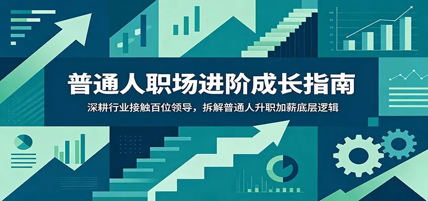 普通人职场进阶成长指南：深耕行业接触百位领导，拆解普通人升职加薪底层逻辑-奇点库