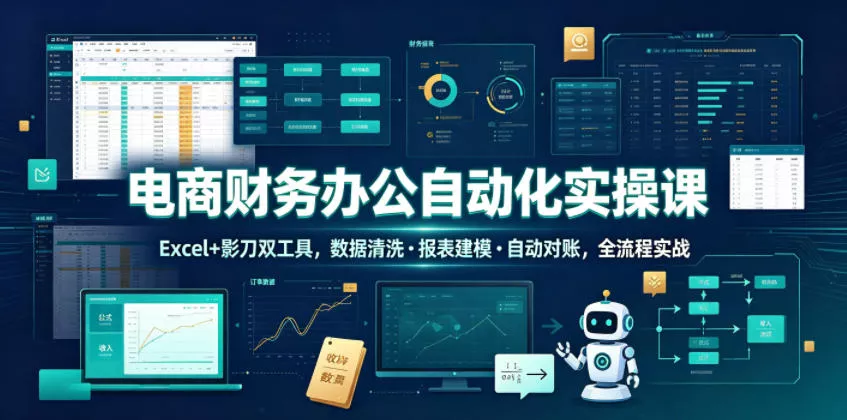 电商财务办公自动化实操课，Excel+影刀双工具，数据清洗・报表建模・自动对账，全流程实战-奇点库