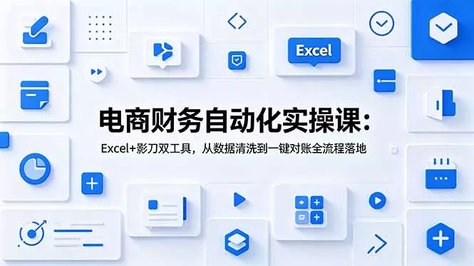 电商财务自动化实操课：Excel+影刀双工具，从数据清洗到一键对账全流程落地-奇点库