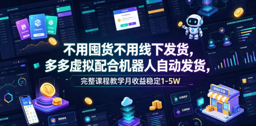 不用囤货不用线下发货，多多虚拟配合机器人自动发货，完整课程教学月收益稳定1-5W【揭秘】-奇点库