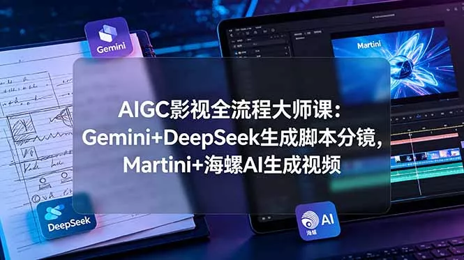 AIGC影视全流程大师课：Gemini+DeepSeek生成脚本分镜，Martini+海螺AI生成视频-奇点库