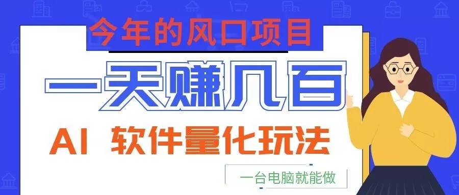 今年的风口项目，AI 软件量化玩法，让你一天赚几百，一台电脑就能做！-奇点库