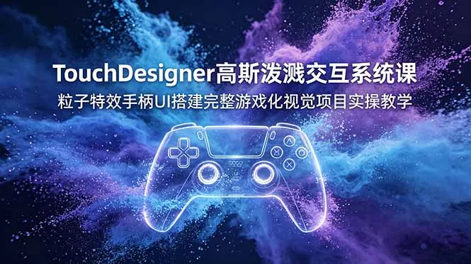 TouchDesigner高斯泼溅交互系统课，粒子特效手柄UI搭建完整游戏化视觉项目实操教学-奇点库
