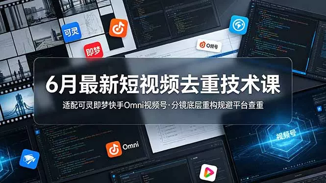 6月最新短视频去重技术课，适配可灵即梦快手Omni视频号，分镜底层重构规避平台查重-奇点库