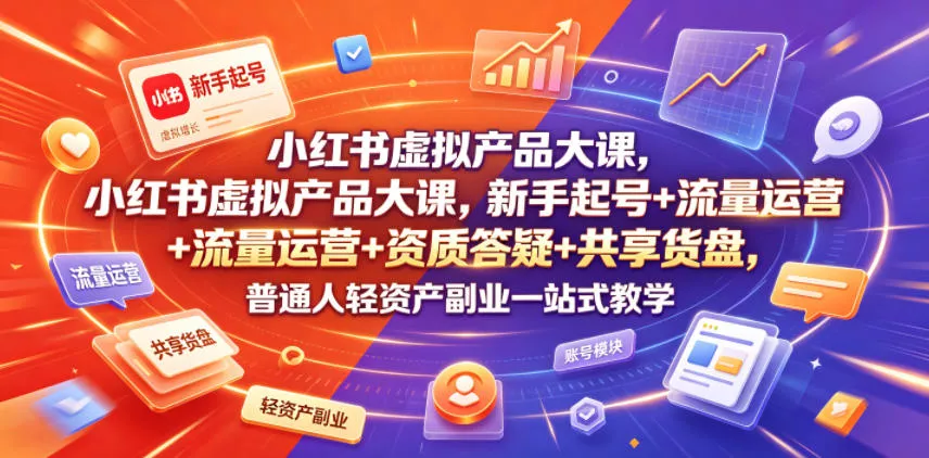 小红书虚拟产品大课，新手起号+流量运营+资质答疑+共享货盘，普通人轻资产副业一站式教学-奇点库