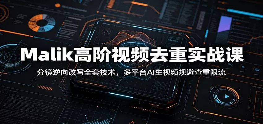 Malik高阶视频去重实战课：分镜逆向改写全套技术，多平台AI生视频规避查重限流-奇点库