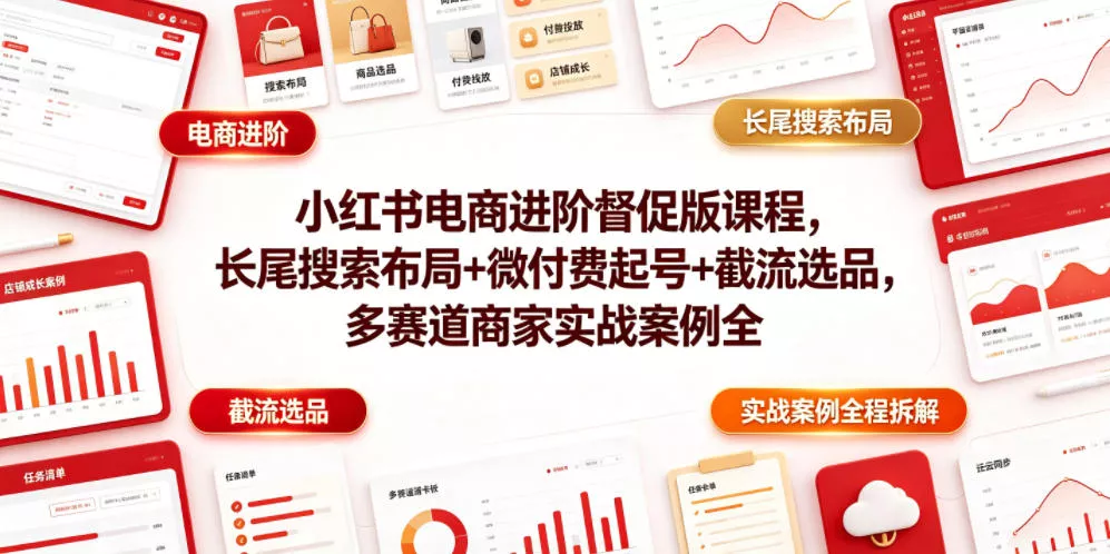 小红书电商进阶督促版课程，长尾搜索布局+微付费起号+截流选品，多赛道商家实战案例全程拆解-奇点库