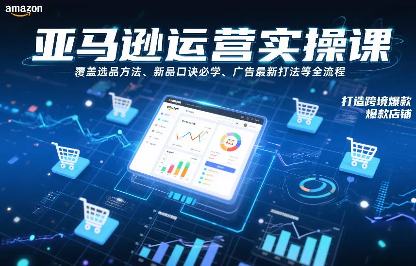 亚马逊运营实操课，覆盖选品方法、新品口诀必学、广告最新打法等全流程，打造跨境爆款店铺(更新6月)-奇点库