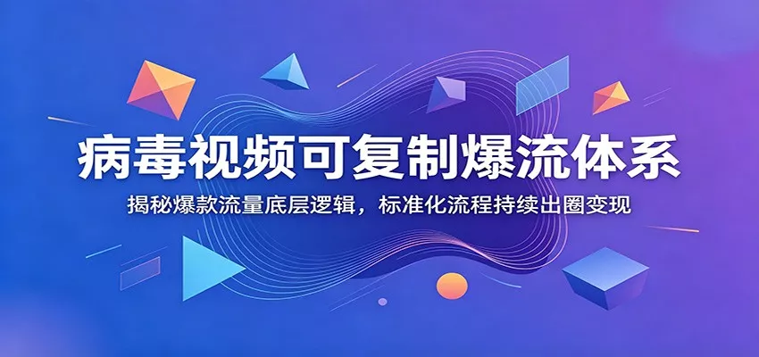 病毒视频可复制爆流体系：揭秘爆款流量底层逻辑，标准化流程持续出圈变现-奇点库
