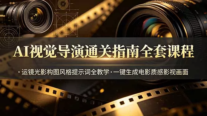 AI视觉导演通关指南全套课程，运镜光影构图风格提示词全教学，一键生成电影质感影视画面-奇点库