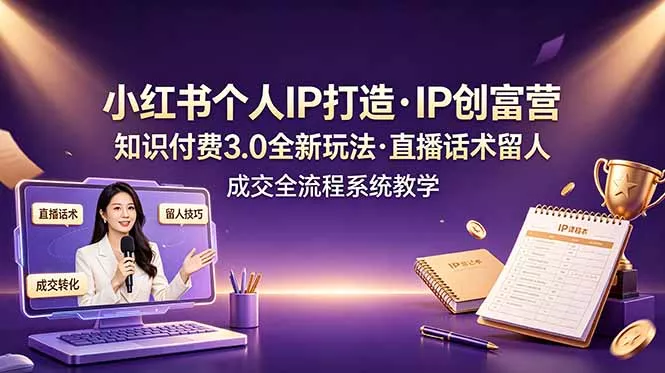 小红书个人IP打造创富营，知识付费3.0全新玩法，直播话术留人成交全流程系统教学-奇点库