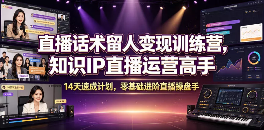 直播话术留人变现训练营，知识IP直播运营高手，14天速成计划，零基础进阶直播操盘手-奇点库