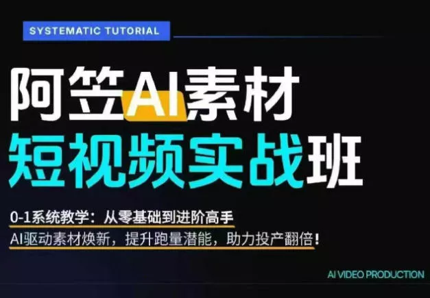AI视频素材实战班，0-1系统教学，从零基础到进阶高手AI驱动素材焕新，提升跑量潜能，助力投产翻倍-奇点库