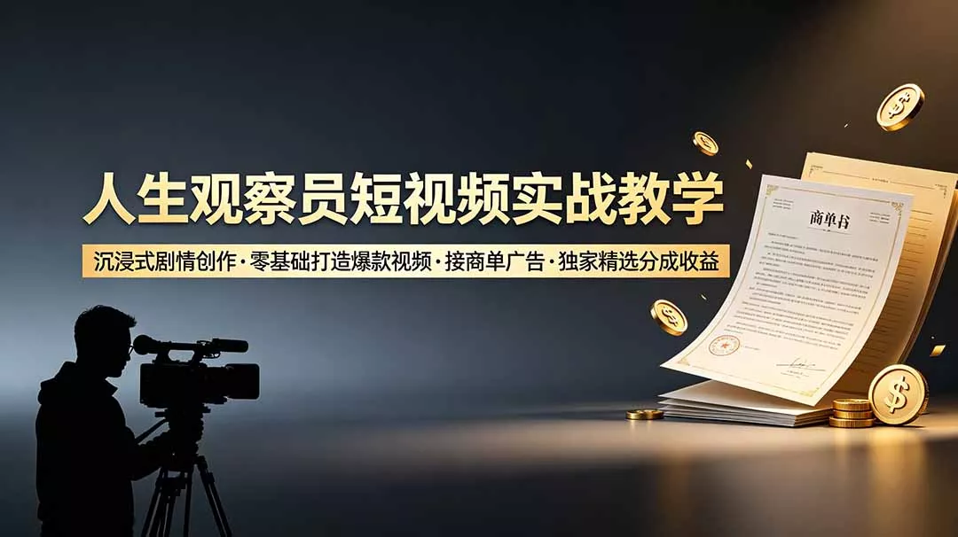 人生观察员短视频实战教学，沉浸式剧情创作，零基础打造爆款视频，接商单广告，独家精选分成收益-奇点库