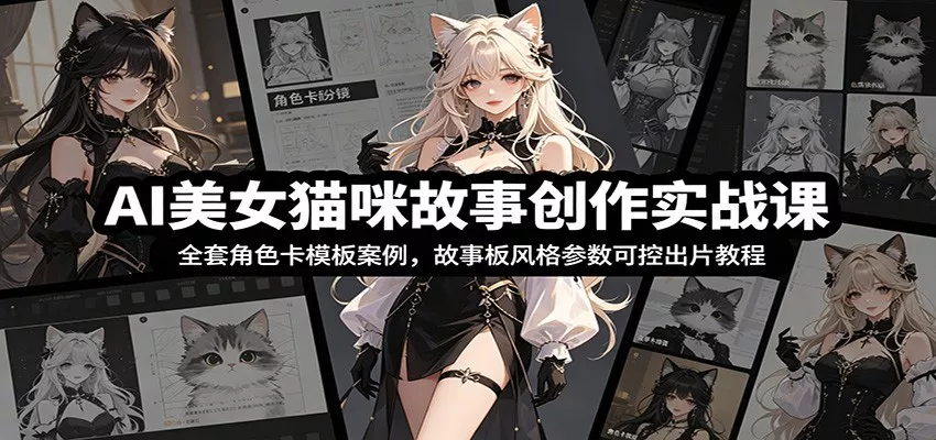 AI美女猫咪故事创作实战课：全套角色卡模板案例，故事板风格参数可控出片教程-奇点库