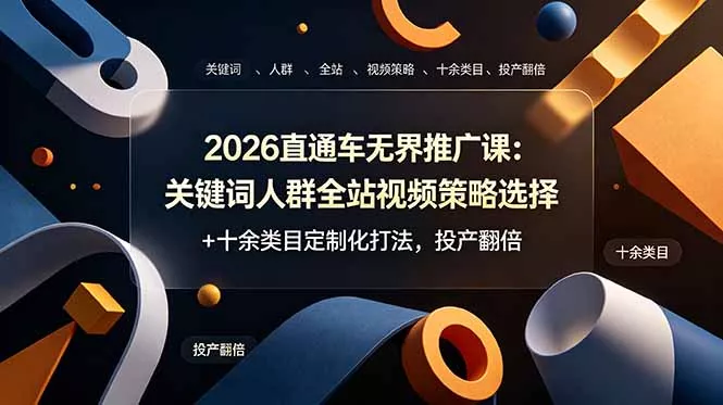 2026直通车无界推广课：关键词人群全站视频策略选择+十余类目定制化打法，投产翻倍-奇点库