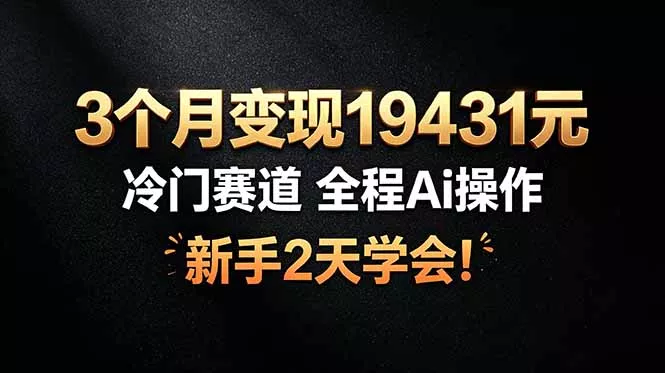 3个月变现19431元，冷门赛道 全程Ai操作，新手2天学会！-奇点库