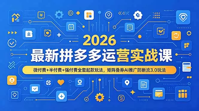 2026最新拼多多运营实战课，微付费+半付费+强付费全套起款玩法，矩阵叠券AI推广防断流3.0玩法-奇点库
