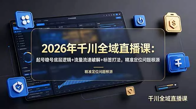 2026年千川全域直播课：起号稳号底层逻辑+流量流速破解+标签打法，精准定位问题根源-奇点库