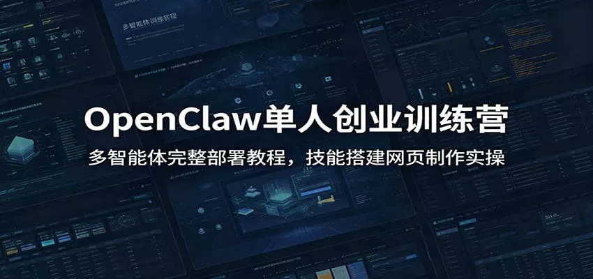 OpenClaw单人创业训练营：多智能体完整部署教程，技能搭建网页制作实操-奇点库