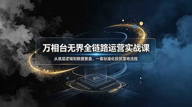 万相台无界全链路运营实战课，从底层逻辑到数据复盘，一套标准化投放落地流程-奇点库