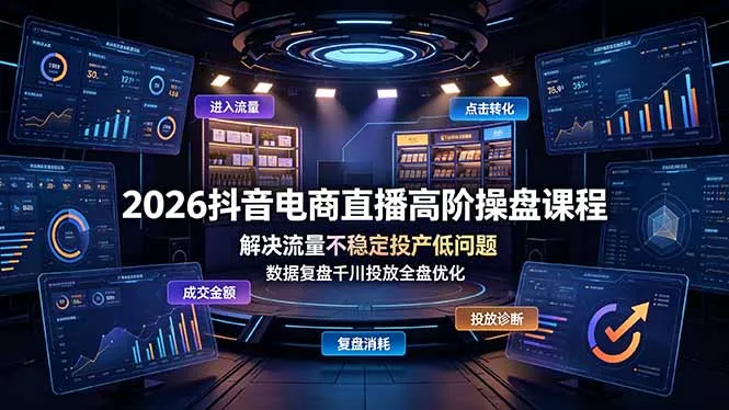 2026抖音电商直播高阶操盘课程，解决流量不稳定投产低问题，数据复盘千川投放全盘优化-奇点库