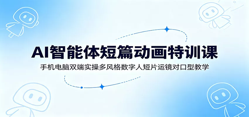 AI智能体短篇动画特训课：手机电脑双端实操多风格数字人短片运镜对口型教学-奇点库