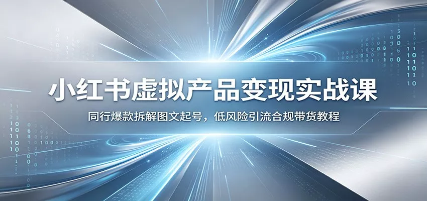 小红书虚拟产品变现实战课：同行爆款拆解图文起号，低风险引流合规带货教程-奇点库