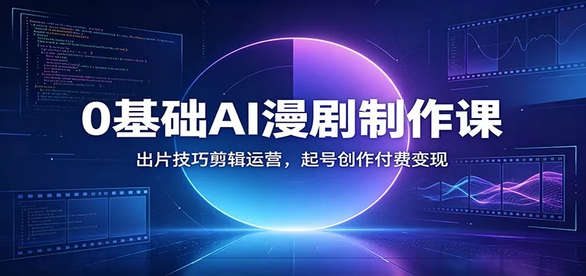 0基础AI漫剧制作课：出片技巧剪辑运营，起号创作付费变现-奇点库