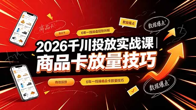 2026千川投放实战课｜6年一线操盘经验拆解，通俗讲解全域投放，吃透商品卡放量技巧-奇点库