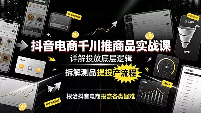 抖音电商千川推商品实战课:详解投放底层逻辑,拆解测品提投产流程,根治抖音电商投流各类疑难-奇点库