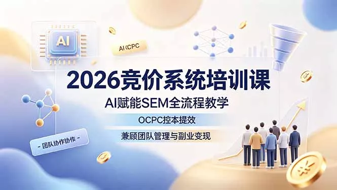2026竞价系统培训课,AI赋能SEM全流程教学,OCPC控本提效,兼顾团队管理与副业变现-奇点库