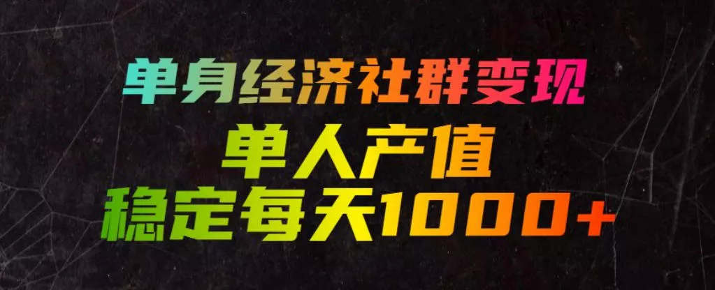 单身经济社群变现玩法，单人产值稳定每天1000+，门槛低好上手，稳定可持续【揭秘】-奇点库
