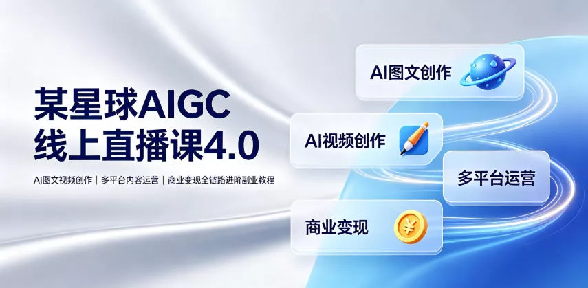 某星球AIGC线上直播课4.0|AI图文视频创作、多平台内容运营、商业变现全链路进阶副业教程-奇点库