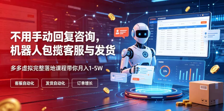 不用手动回复咨询,机器人包揽客服与发货,多多虚拟完整落地课程带你月入1-5W【揭秘】-奇点库