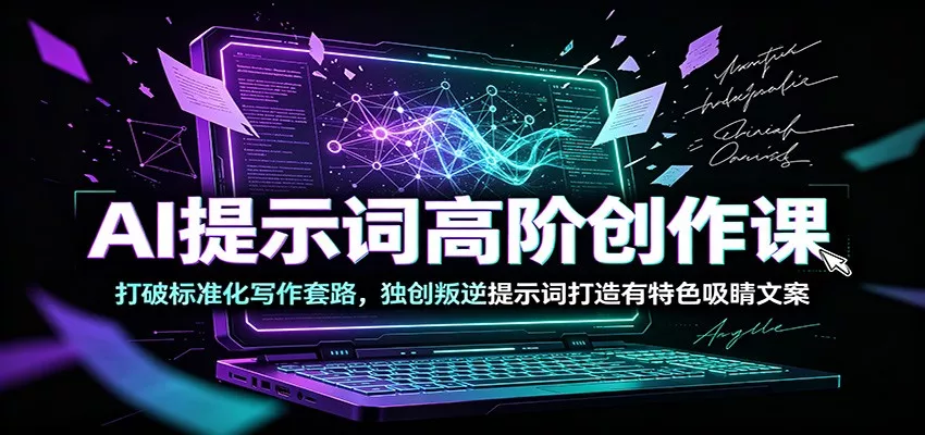 AI提示词高阶创作课：打破标准化写作套路，独创叛逆提示词打造有特色吸睛文案-奇点库