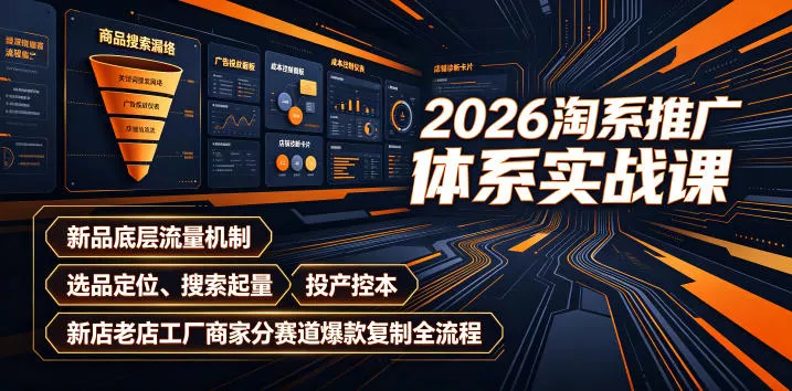 2026淘系推广体系实战课｜新品底层流量机制、选品定位、搜索起量、投产控本、新店老店工厂商家分赛道爆款复制全流程-奇点库