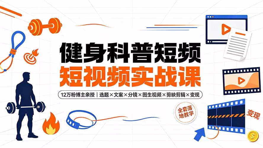 健身科普短视频实战课-12万粉博主亲授｜选题×文案×分镜×图生视频×剪映剪辑×变现，全套落地教学-奇点库