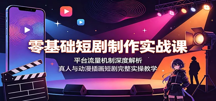 零基础短剧制作实战课：平台流量机制深度解析，真人与动漫插画短剧完整实操教学-奇点库