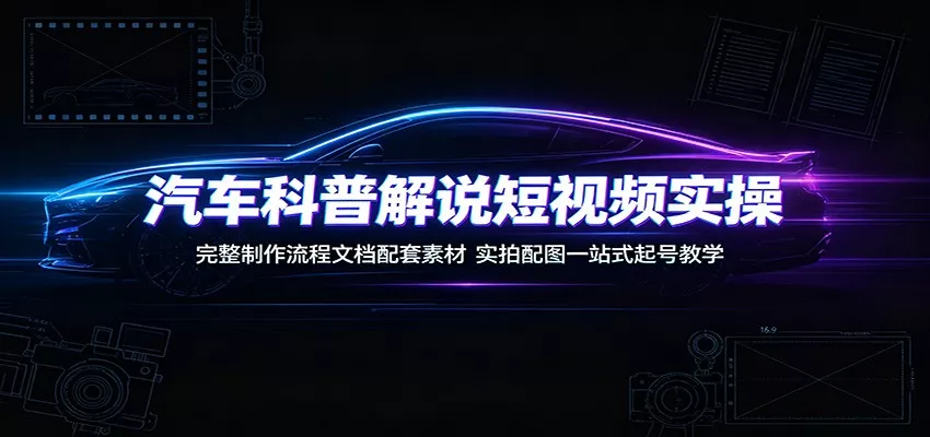 汽车科普解说短视频实操：完整制作流程文档配套素材，实拍配图一站式起号教学-奇点库