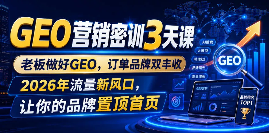 GEO营销密训3天课，老板做好GEO，订单品牌双丰收，2026年流量新风口，让你的品牌置顶首页-奇点库