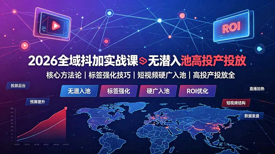 2026全域抖加实战课：无潜入池核心方法论｜标签强化技巧｜短视频硬广入池｜高投产投放全教程-奇点库