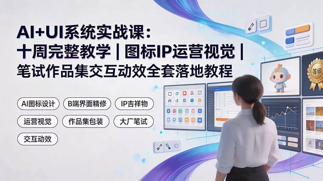 AI+UI系统实战课：十周完整教学｜图标IP运营视觉｜笔试作品集交互动效全套落地教程-奇点库