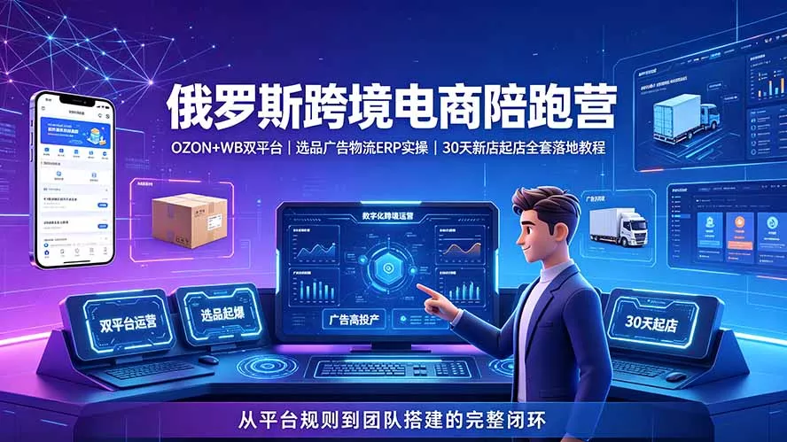 2026俄罗斯跨境电商陪跑营：OZON+WB双平台｜选品广告物流ERP实操｜30天新店起店全套落地教程-奇点库