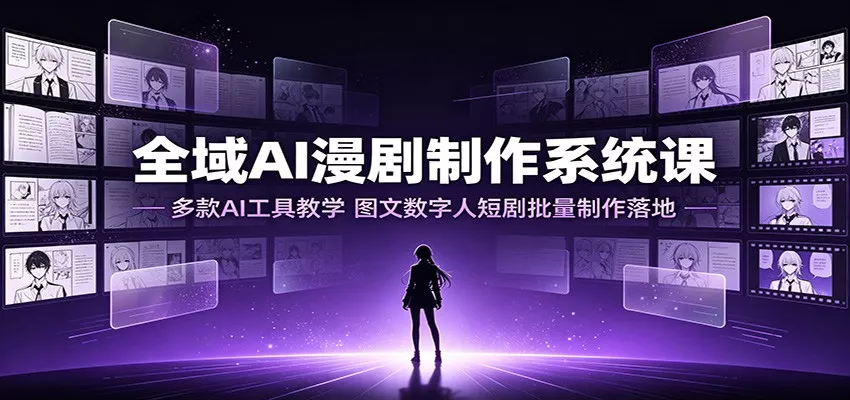 全域AI漫剧制作系统课:多款AI工具教学,图文数字人短剧批量制作落地-奇点库