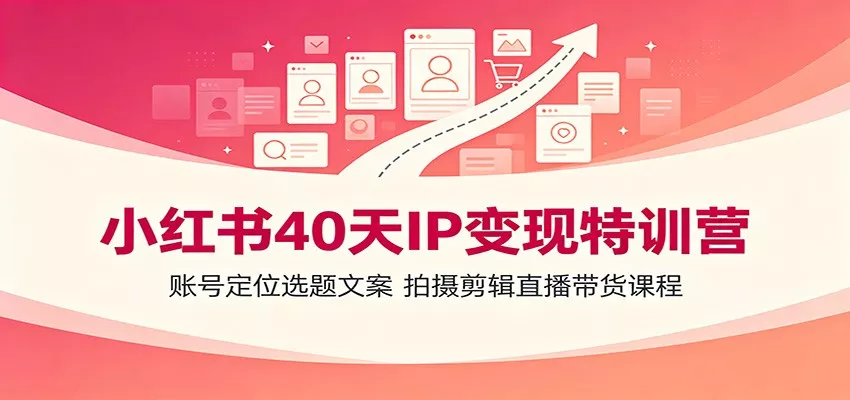 小红书40天IP变现特训营：账号定位选题文案，拍摄剪辑直播带货课程-奇点库