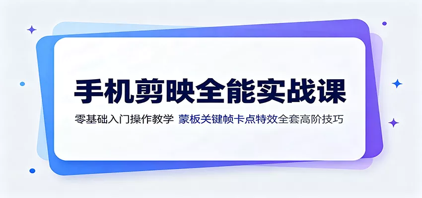 手机剪映全能实战课:零基础入门操作教学,蒙版关键帧卡点特效全套高阶技巧-奇点库