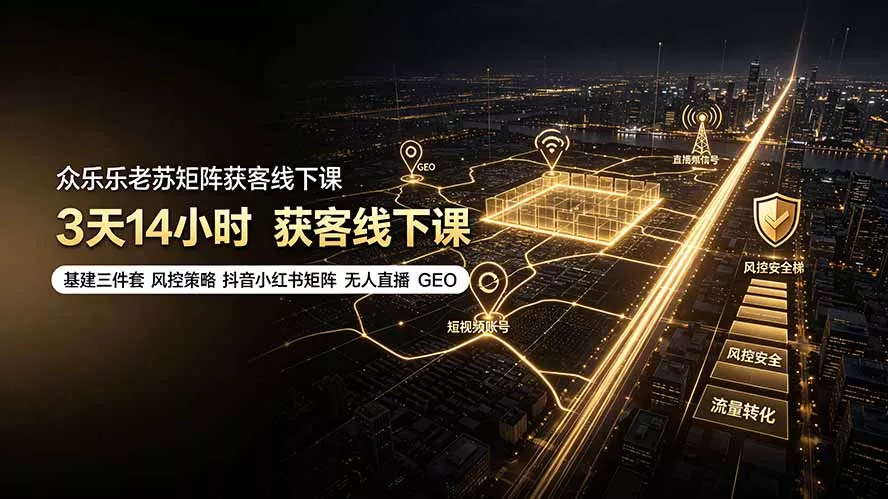 众乐乐老苏矩阵获客线下课:3天14小时×基建三件套×风控策略×抖音小红书矩阵×无人直播×GEO-奇点库